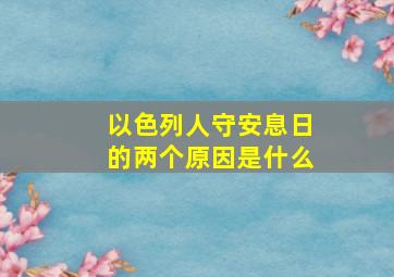 以色列人守安息日的两个原因是什么