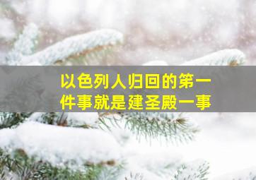 以色列人归回的笫一件事就是建圣殿一事