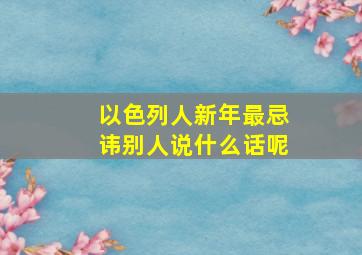 以色列人新年最忌讳别人说什么话呢