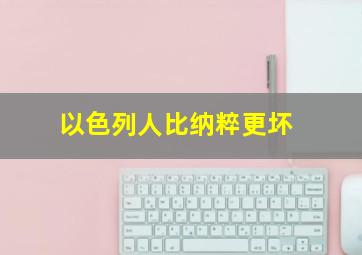 以色列人比纳粹更坏