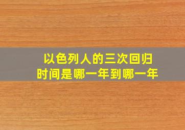 以色列人的三次回归时间是哪一年到哪一年