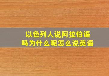 以色列人说阿拉伯语吗为什么呢怎么说英语