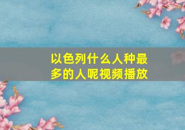 以色列什么人种最多的人呢视频播放