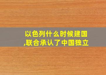 以色列什么时候建国,联合承认了中国独立