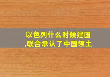 以色列什么时候建国,联合承认了中国领土