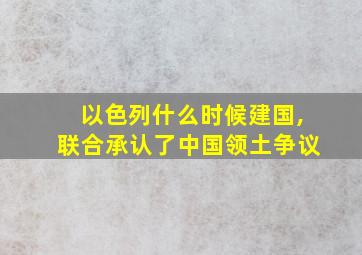 以色列什么时候建国,联合承认了中国领土争议