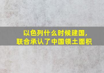 以色列什么时候建国,联合承认了中国领土面积