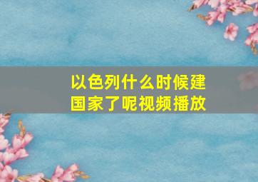 以色列什么时候建国家了呢视频播放