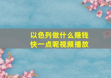 以色列做什么赚钱快一点呢视频播放