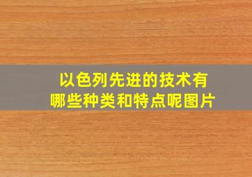 以色列先进的技术有哪些种类和特点呢图片