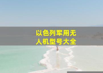 以色列军用无人机型号大全