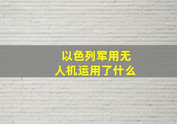 以色列军用无人机运用了什么