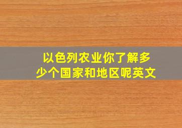 以色列农业你了解多少个国家和地区呢英文