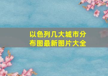 以色列几大城市分布图最新图片大全