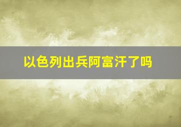 以色列出兵阿富汗了吗