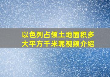 以色列占领土地面积多大平方千米呢视频介绍