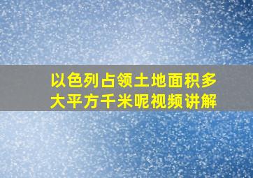 以色列占领土地面积多大平方千米呢视频讲解