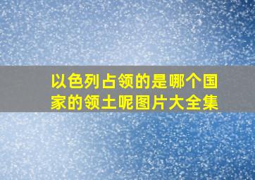 以色列占领的是哪个国家的领土呢图片大全集