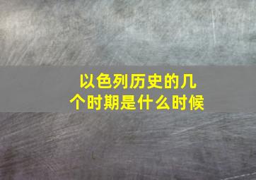 以色列历史的几个时期是什么时候