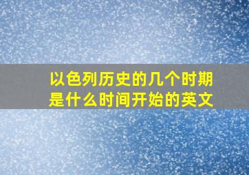 以色列历史的几个时期是什么时间开始的英文