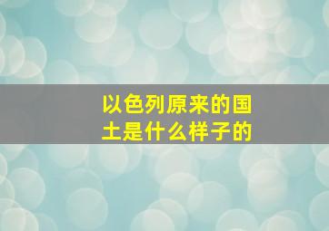 以色列原来的国土是什么样子的