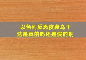 以色列反恐夜袭乌干达是真的吗还是假的啊