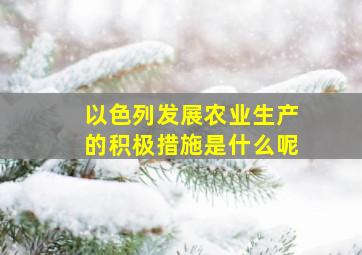 以色列发展农业生产的积极措施是什么呢