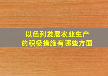 以色列发展农业生产的积极措施有哪些方面