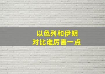 以色列和伊朗对比谁厉害一点