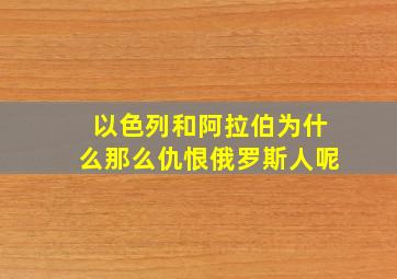 以色列和阿拉伯为什么那么仇恨俄罗斯人呢