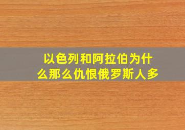 以色列和阿拉伯为什么那么仇恨俄罗斯人多