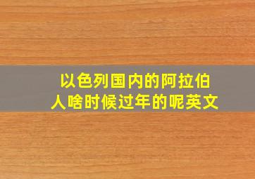 以色列国内的阿拉伯人啥时候过年的呢英文