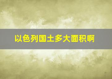 以色列国土多大面积啊