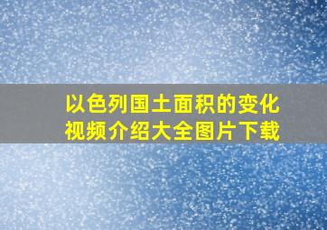 以色列国土面积的变化视频介绍大全图片下载