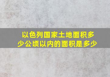 以色列国家土地面积多少公顷以内的面积是多少