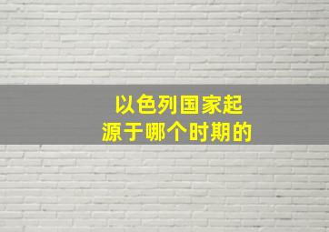 以色列国家起源于哪个时期的