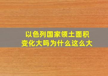 以色列国家领土面积变化大吗为什么这么大