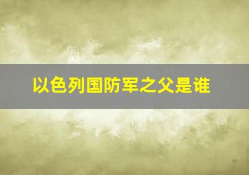 以色列国防军之父是谁