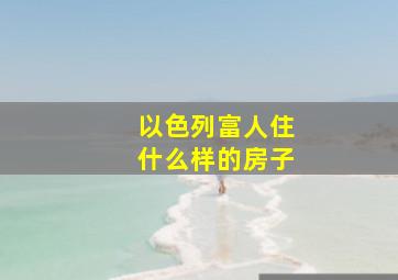 以色列富人住什么样的房子