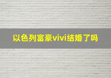 以色列富豪vivi结婚了吗