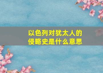 以色列对犹太人的侵略史是什么意思