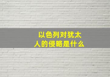 以色列对犹太人的侵略是什么