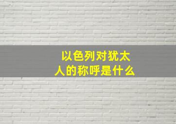 以色列对犹太人的称呼是什么