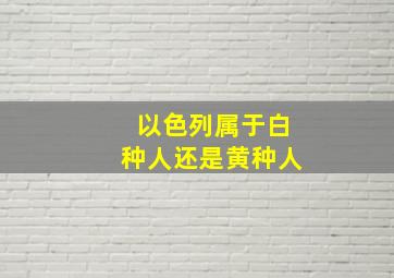 以色列属于白种人还是黄种人