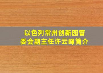 以色列常州创新园管委会副主任许云峰简介