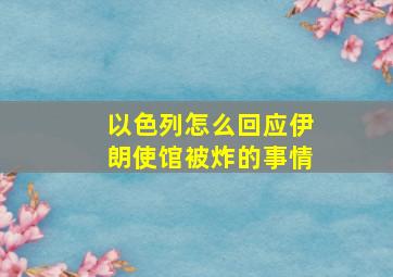 以色列怎么回应伊朗使馆被炸的事情