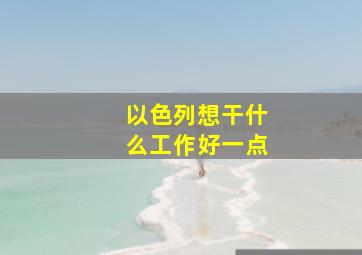 以色列想干什么工作好一点