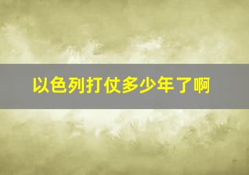 以色列打仗多少年了啊