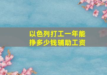 以色列打工一年能挣多少钱辅助工资