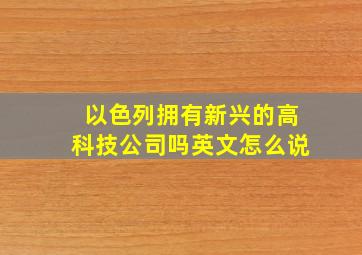 以色列拥有新兴的高科技公司吗英文怎么说